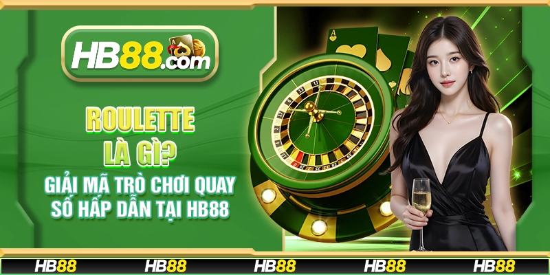 Roulette là gì? Khám phá trò chơi quay số đầy lôi cuốn tại HB88