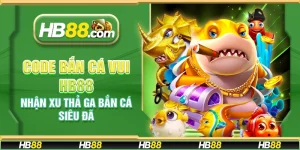 Code bắn cá vui HB88 – Nhận xu thả ga bắn cá siêu đã