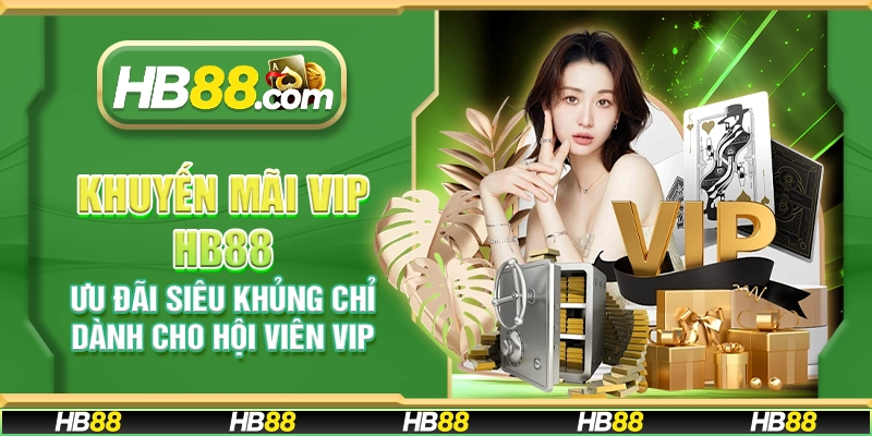 Khuyến mãi VIP HB88 – Ưu đãi siêu khủng chỉ dành cho hội viên VIP