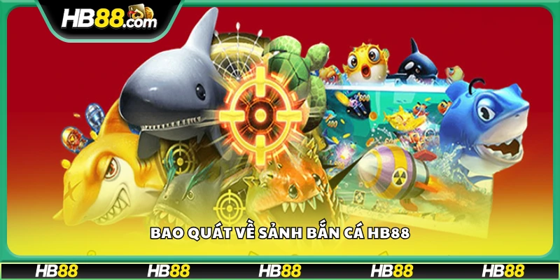 Giới thiệu tổng thể về sảnh game Bắn Cá tại HB88