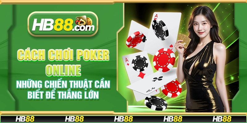 Cách chơi Poker online - Những chiến thuật cần biết để thắng lớn