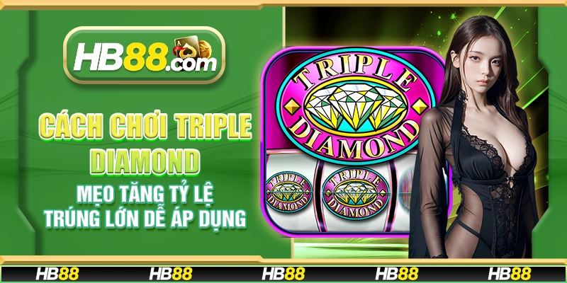 Cách chơi Triple Diamond - Mẹo tăng tỷ lệ trúng lớn dễ áp dụng