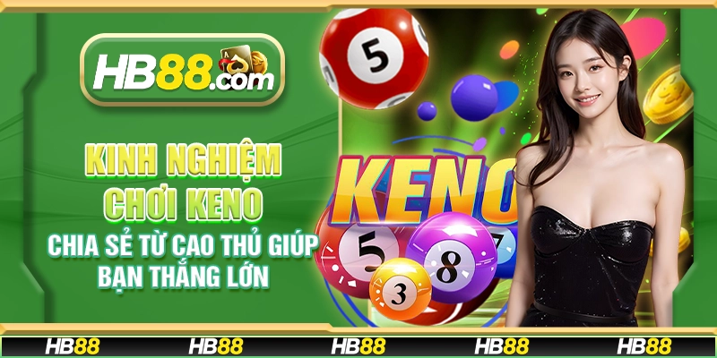 Kinh nghiệm chơi Keno - Chia sẻ từ cao thủ giúp bạn thắng lớn