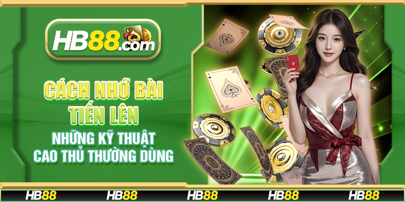 Cách nhớ bài Tiến Lên - Những kỹ thuật cao thủ thường dùng