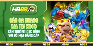 Bắn cá hoàng gia tại HB88 - Săn thưởng cực đỉnh với đồ họa đẳng cấp