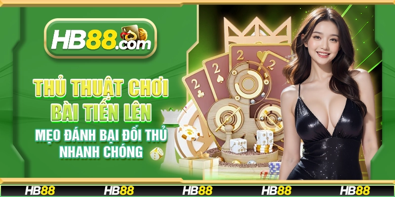 Thủ thuật chơi bài tiến lên - Mẹo đánh bại đối thủ nhanh chóng