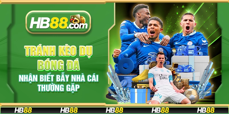 Tránh kèo dụ bóng đá - Nhận biết bẫy nhà cái thường gặp