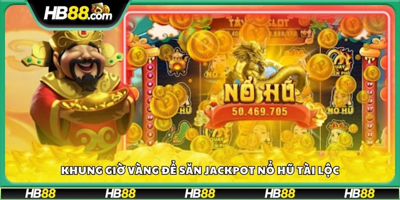 Khung giờ vàng để săn jackpot Nổ Hũ Tài Lộc