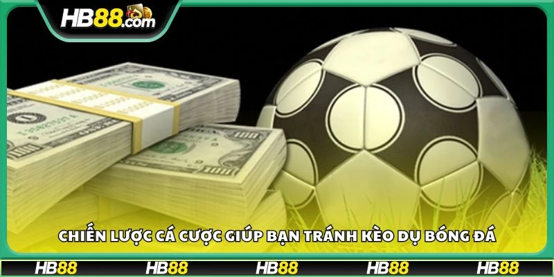 Chiến lược cá cược giúp bạn tránh kèo dụ bóng đá