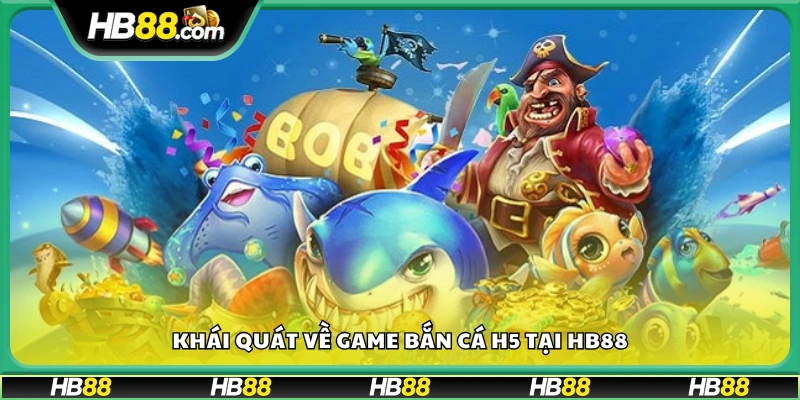 Tổng quan trò chơi Bắn Cá H5 trên Hb88