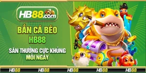 Bắn cá béo Hb88 – Săn thưởng cực khủng mỗi ngày